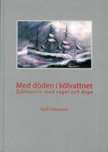 Kjell Håkansson: Med döden i kölvattnet - Sjömansliv med segel och ånga